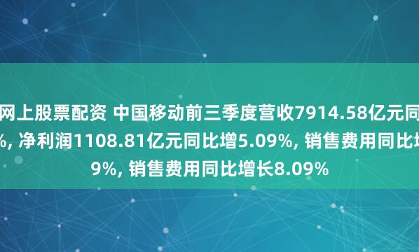 网上股票配资 中国移动前三季度营收7914.58亿元同比增2.05%, 净利润1108.81亿元同比增5.09%, 销售费用同比增长8.09%