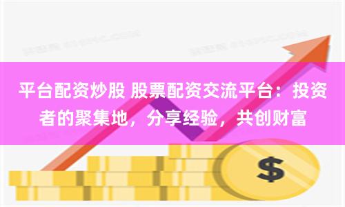 平台配资炒股 股票配资交流平台：投资者的聚集地，分享经验，共创财富