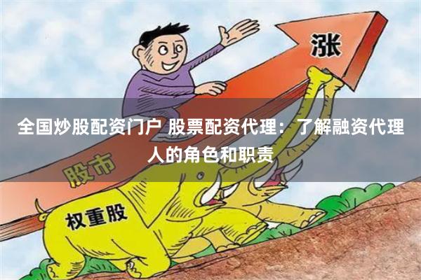 全国炒股配资门户 股票配资代理：了解融资代理人的角色和职责