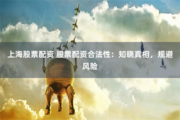 上海股票配资 股票配资合法性：知晓真相，规避风险