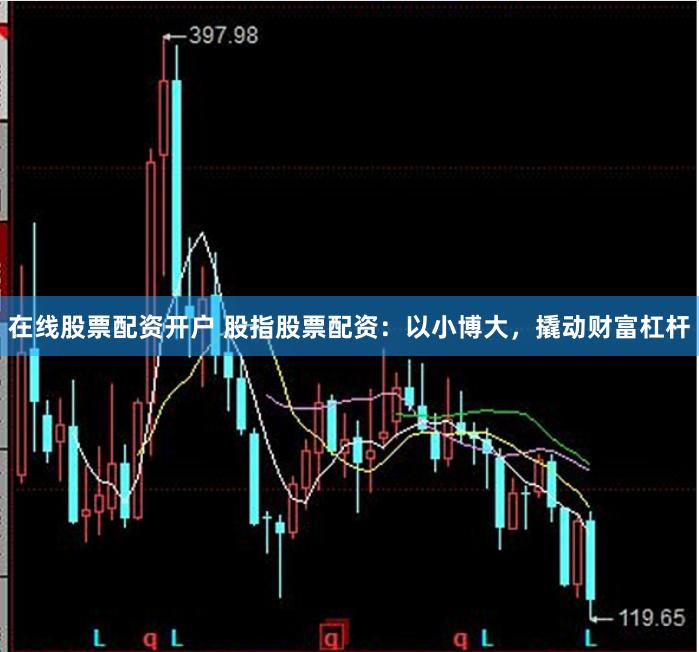 在线股票配资开户 股指股票配资：以小博大，撬动财富杠杆